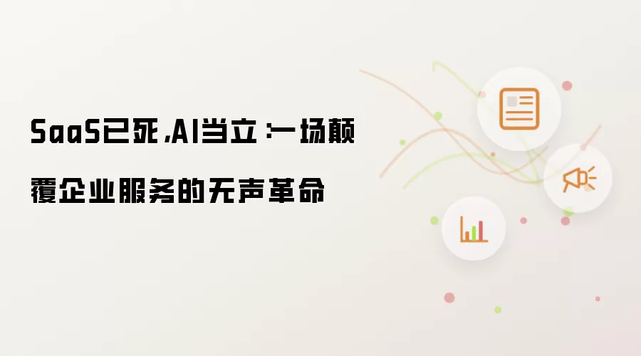 SaaS已死,AI当立:一场颠覆企业服务的无声革命