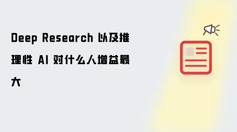 Deep Research 以及推理性 AI 对什么人增益最大