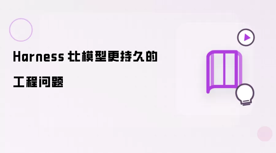 Harness:比模型更持久的工程问题