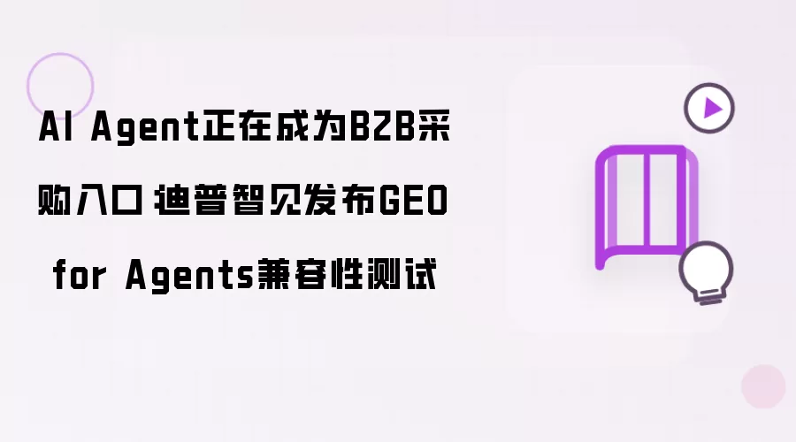 AI Agent正在成为B2B采购入口:迪普智见发布GEO for Agents兼容性测试