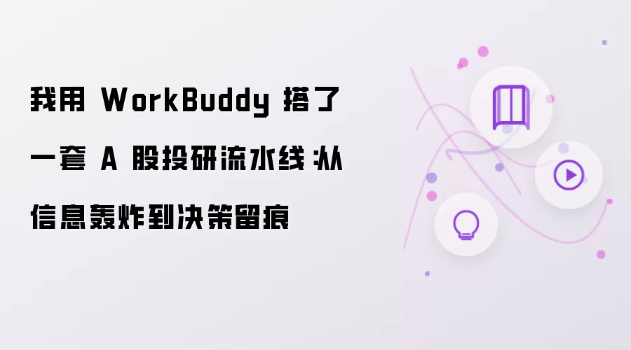 我用 WorkBuddy 搭了一套 A 股投研流水线:从信息轰炸到决策留痕