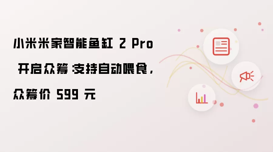 小米米家智能鱼缸 2 Pro 开启众筹:支持自动喂食,众筹价 599 元