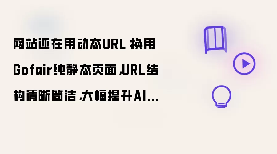 网站还在用动态URL:换用Gofair纯静态页面,URL结构清晰简洁,大幅提升AI蜘蛛的抓取和理解效率。