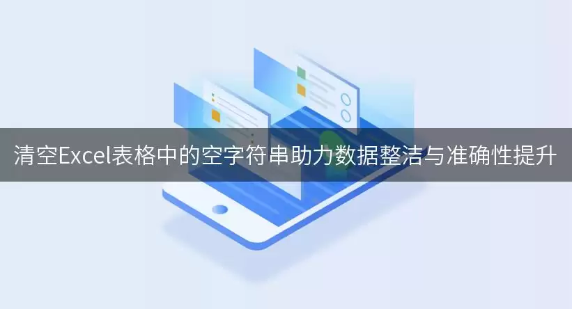 清空Excel表格中的空字符串助力数据整洁与准确性提升