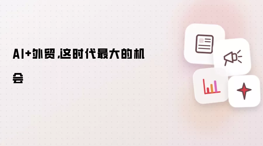 AI+外贸,这时代最大的机会