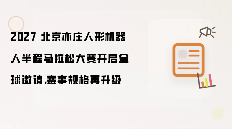 2027 北京亦庄人形机器人半程马拉松大赛开启全球邀请,赛事规格再升级