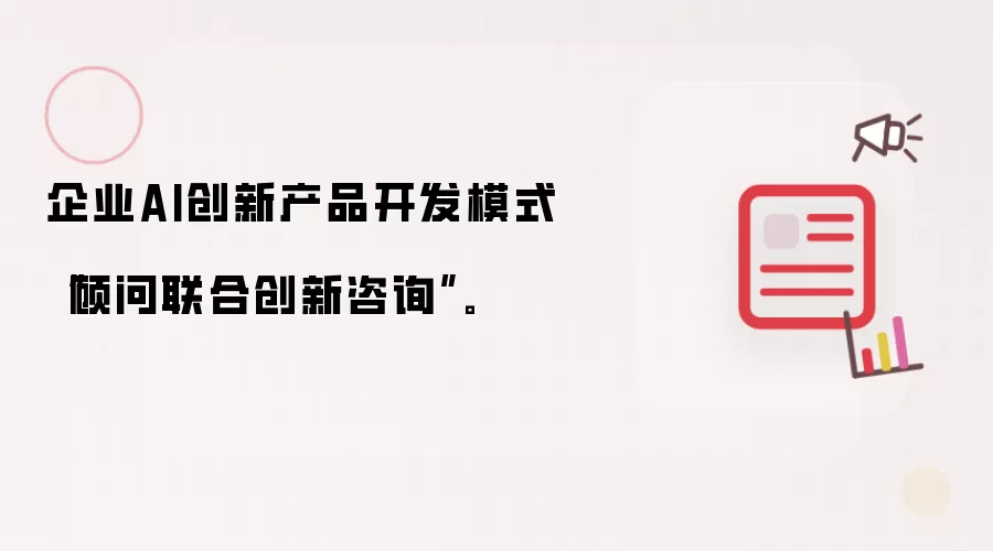 企业AI创新产品开发模式“顾问联合创新咨询”。