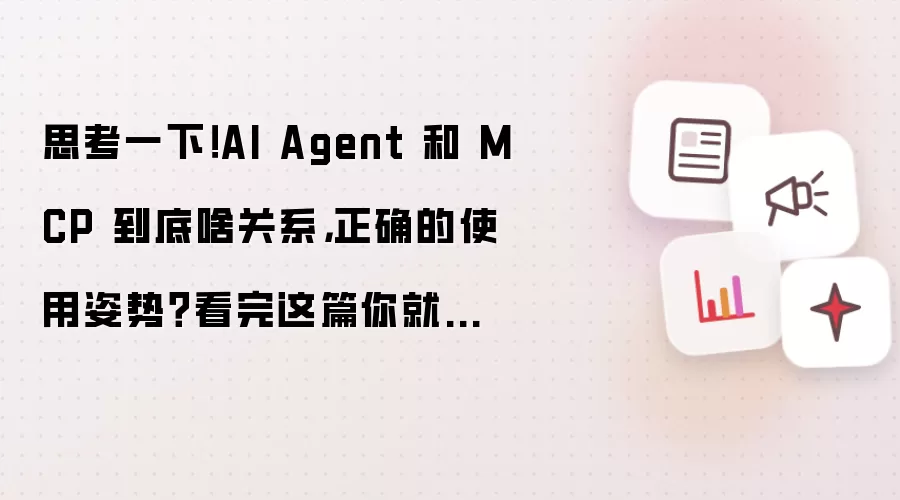 思考一下!AI Agent 和 MCP 到底啥关系,正确的使用姿势?看完这篇你就懂了!