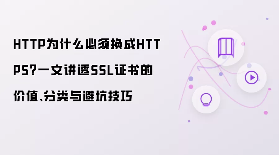 HTTP为什么必须换成HTTPS?一文讲透SSL证书的价值、分类与避坑技巧