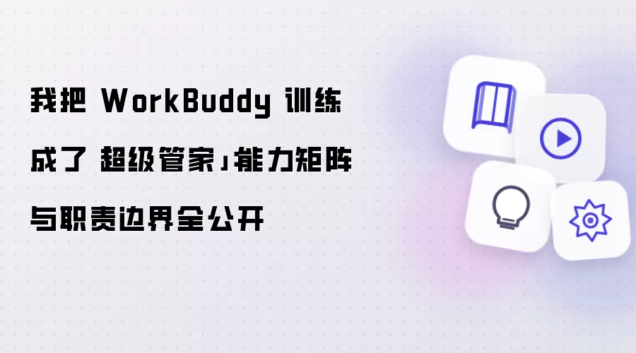 我把 WorkBuddy 训练成了「超级管家」:能力矩阵与职责边界全公开