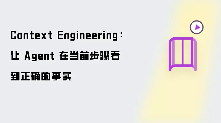 Context Engineering:让 Agent 在当前步骤看到正确的事实