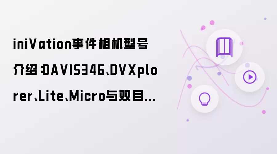 iniVation事件相机型号介绍:DAVIS346、DVXplorer、Lite、Micro与双目怎么选?
