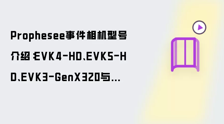 Prophesee事件相机型号介绍:EVK4-HD、EVK5-HD、EVK3-GenX320与树莓派套件