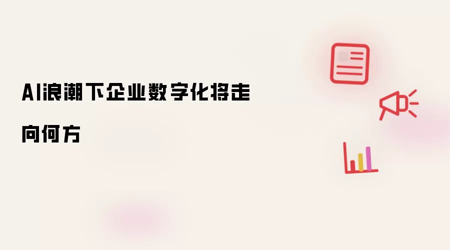 AI浪潮下企业数字化将走向何方