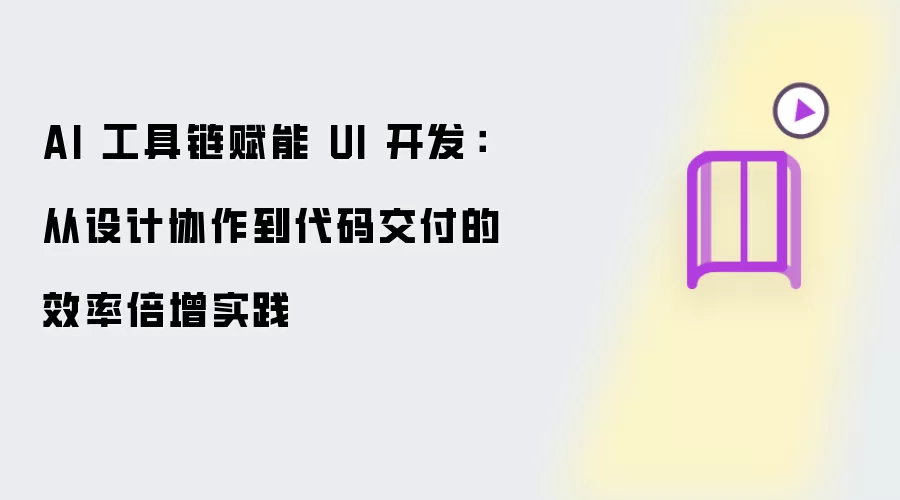 AI 工具链赋能 UI 开发：从设计协作到代码交付的效率倍增实践