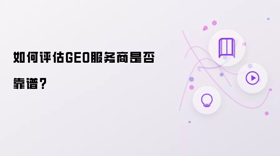 如何评估GEO服务商是否靠谱?