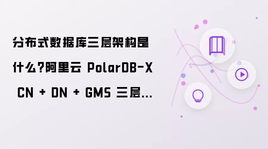 分布式数据库三层架构是什么?阿里云 PolarDB-X CN + DN + GMS 三层存算分离解析