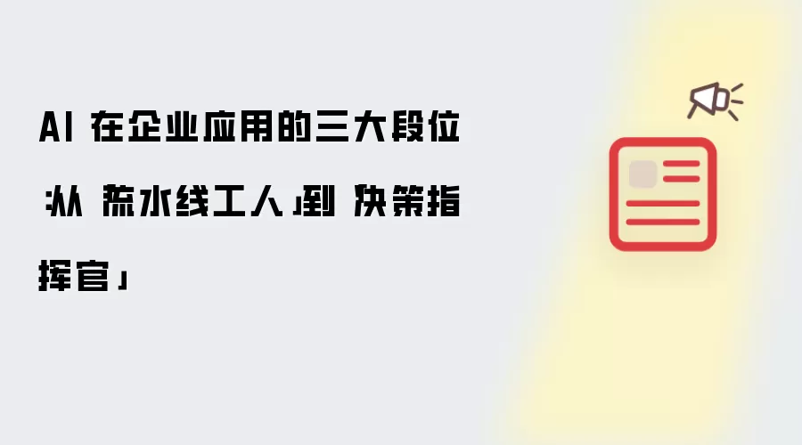 AI 在企业应用的三大段位：从「流水线工人」到「决策指挥官」