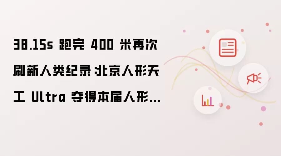 38.15s 跑完 400 米再次刷新人类纪录：北京人形天工 Ultra 夺得本届人形机器人运动会首金