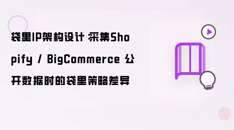 袋里IP架构设计:采集Shopify / BigCommerce 公开数据时的袋里策略差异