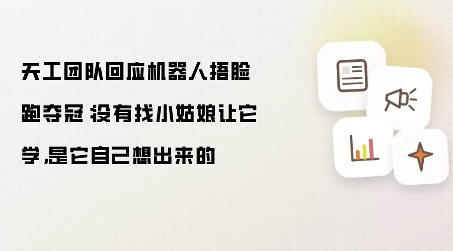 天工团队回应机器人捂脸跑夺冠：没有找小姑娘让它学，是它自己想出来的