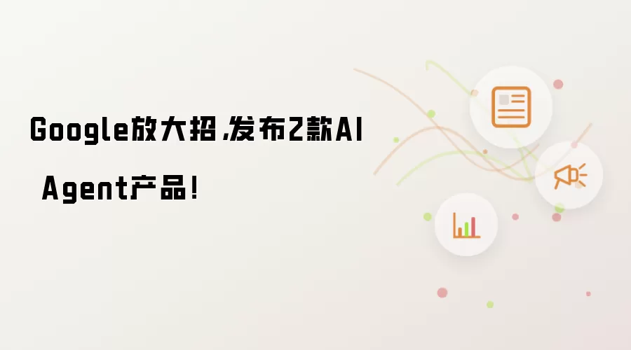 Google放大招，发布2款AI Agent产品！