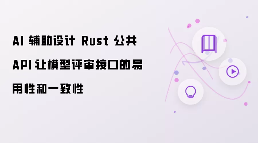 AI 辅助设计 Rust 公共 API：让模型评审接口的易用性和一致性