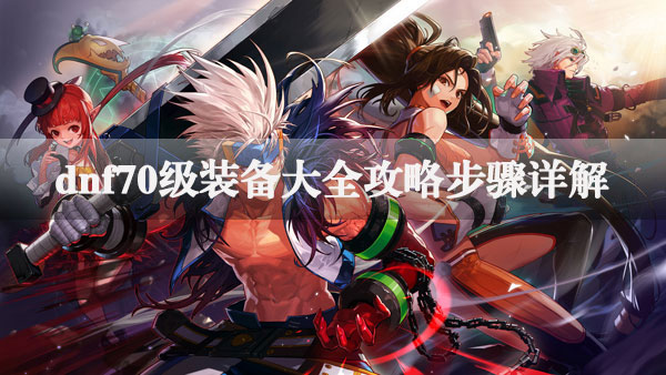 dnf70级装备大全攻略步骤详细说明