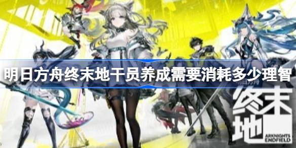 明日方舟终末地干员养成需要消耗多少理智 明日方舟终末地干员养成与理智消耗分析