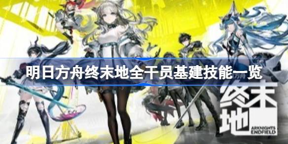 明日方舟终末地帝江号各舱室干员如何安排 明日方舟终末地全干员基建技能一览