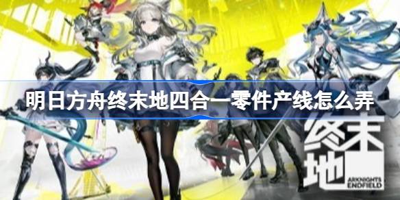明日方舟终末地四合一零件产线如何弄 明日方舟终末地四合一零件产线蓝图分享