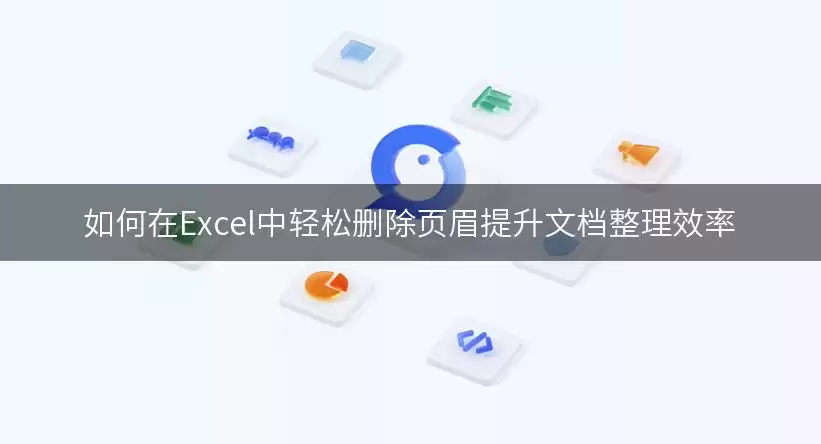 如何在Excel中轻松删除页眉提升文档整理效率