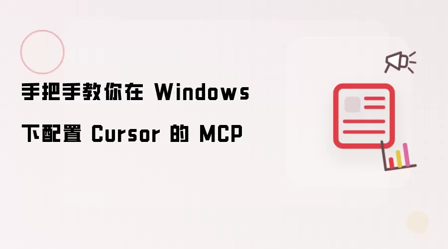 手把手教你在 Windows 下配置 Cursor 的 MCP讲了什么-主要信息和内容重点