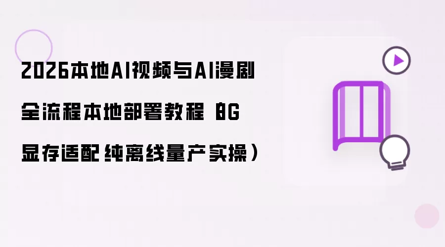 2026本地AI视频与AI漫剧全流程本地部署操作步骤（8G显存适配·纯离线量产实操）