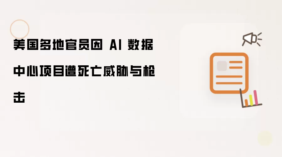 美国多地官员因 AI 数据中心项目遭死亡威胁与枪击