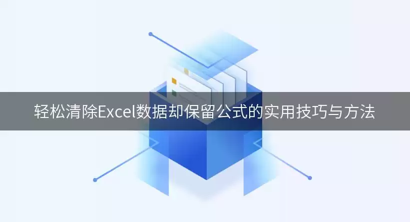 轻松清除Excel数据却保留公式的实用技巧与做法