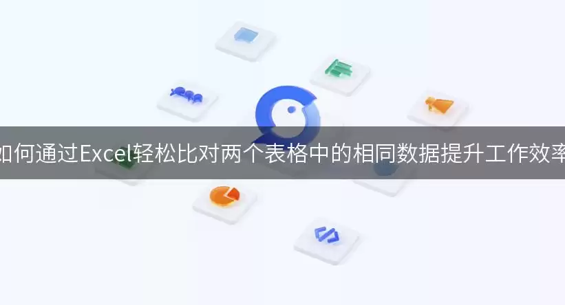 如何通过Excel轻松比对两个表格中的相同数据提升工作效率