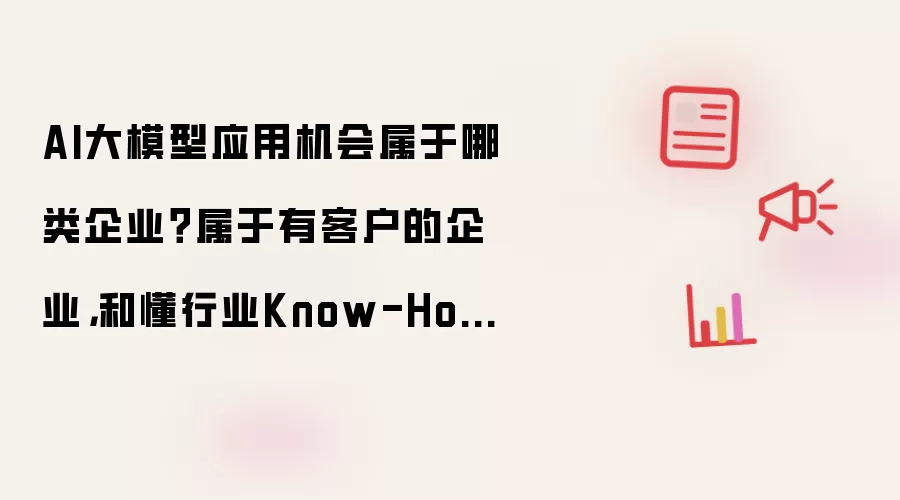 AI大模型应用机会属于哪类企业有哪些重点-关键信息和实际影响