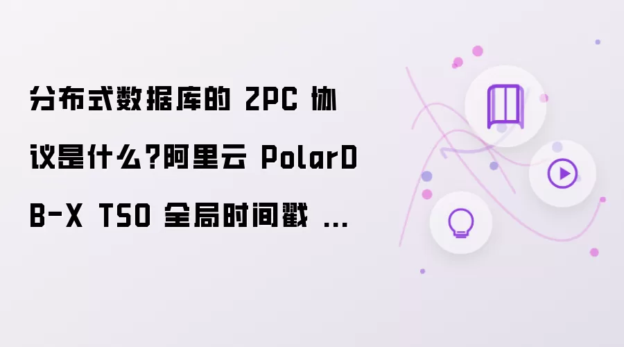 分布式数据库的 2PC 协议是什么？阿里云 PolarDB-X TSO 全局时间戳 + 2PC 高性能分布式事务解析