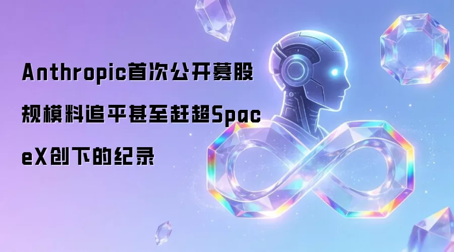 Anthropic首次公开募股规模料追平甚至赶超SpaceX创下的纪录