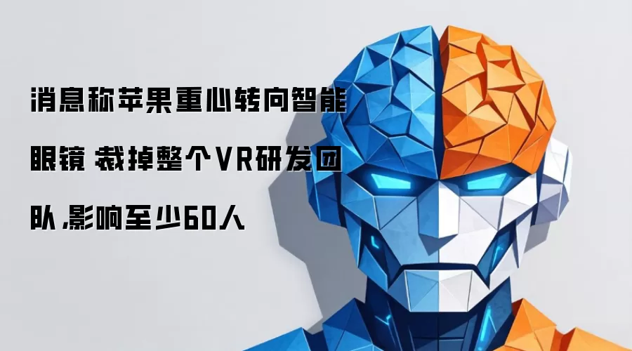 消息称苹果重心转向智能眼镜：裁掉整个VR研发团队，影响至少60人