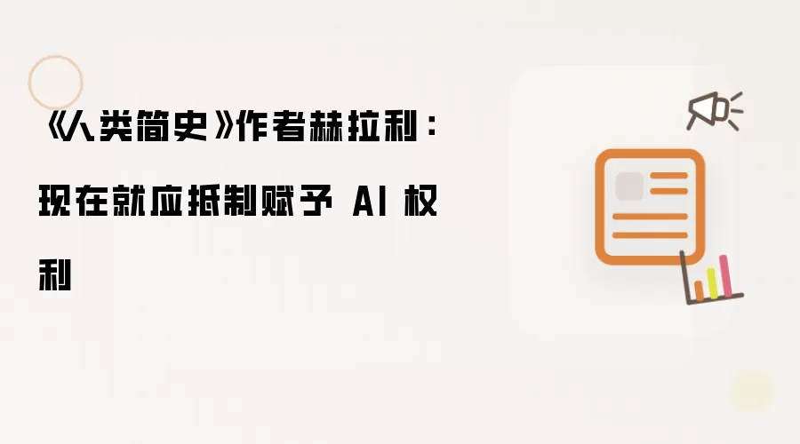 《人类简史》作者赫拉利:现在就应抵制赋予 AI 权利