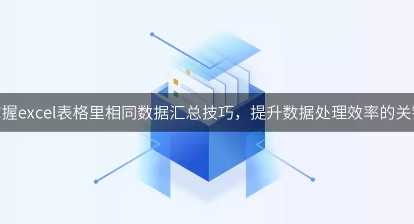 掌握excel表格里相同数据汇总技巧,提升数据处理效率的关键