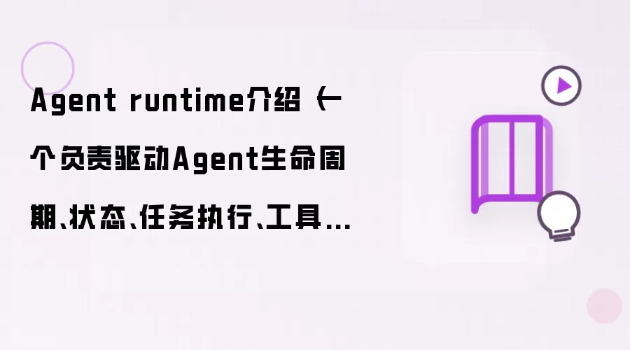 Agent runtime介绍（一个负责驱动Agent生命周期、状态、任务执行、工具调度、上下文管理的运行环境）比工作流引擎更底层，未来AI时代的操作系统