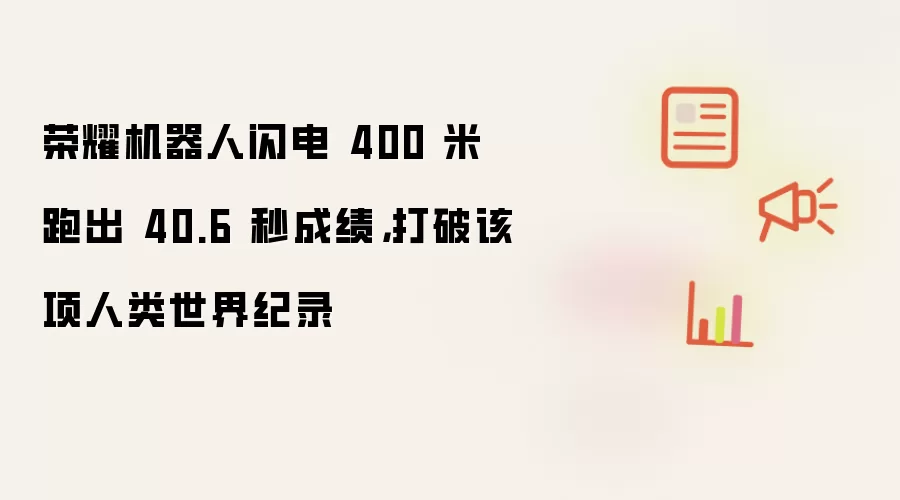 荣耀机器人闪电 400 米跑出 40.6 秒成绩,打破该项人类世界纪录