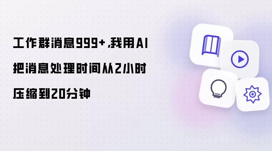 工作群消息999+，我用AI把消息处理时间从2小时压缩到20分钟