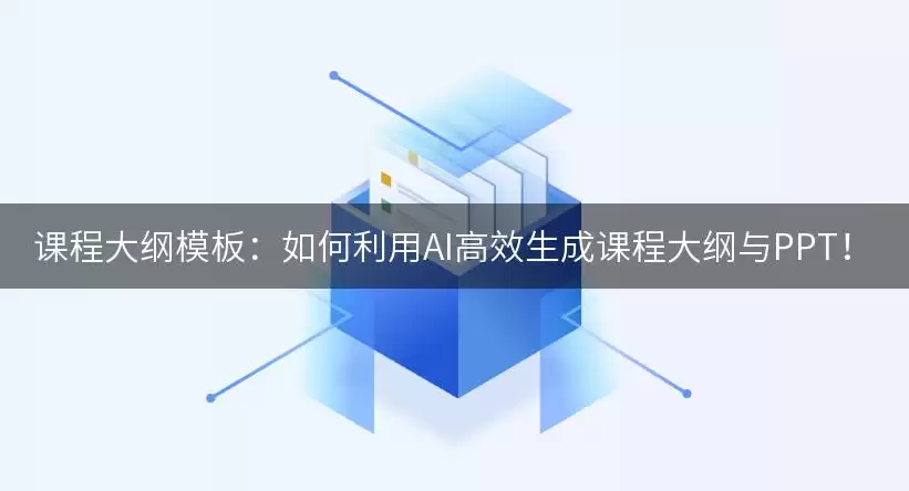 课程大纲模板:如何利用AI高效生成课程大纲与PPT!