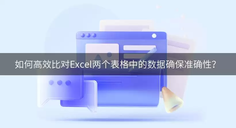 如何高效比对Excel两个表格中的数据确保准确性?
