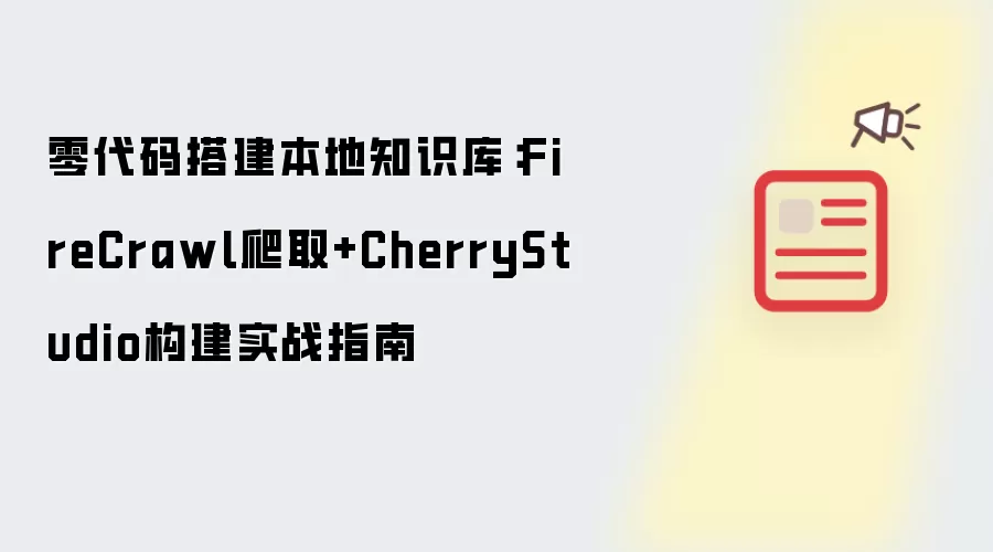 零代码搭建本地知识库:FireCrawl爬取+CherryStudio构建实战指南