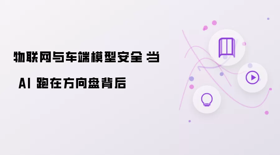 物联网与车端模型安全:当 AI 跑在方向盘背后